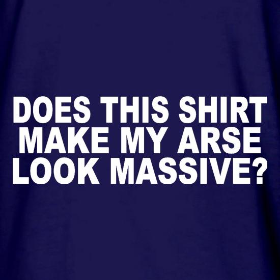 Does This Shirt Make My Arse Look Massive? t shirt