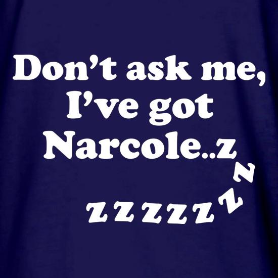 Don't Ask Me, I've Got Narcole..zzz t shirt