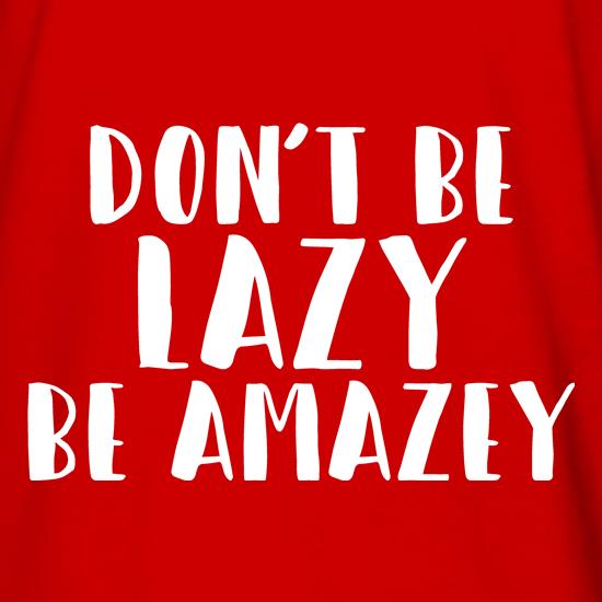 Don't Be Lazy, Be Amazey t shirt