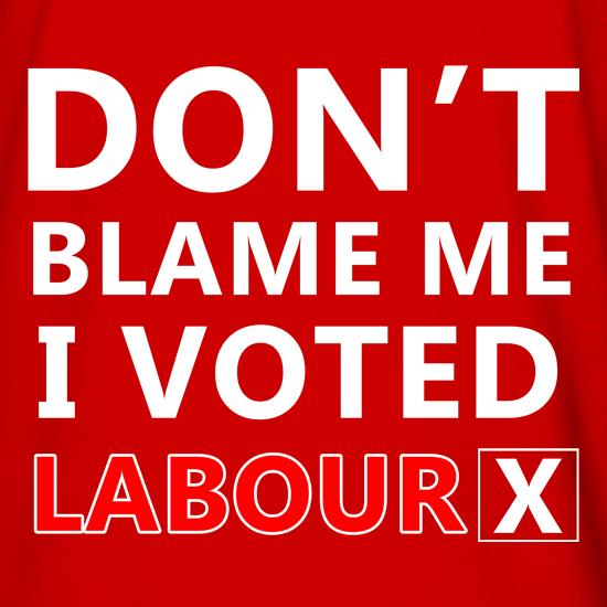 Don't Blame Me i Voted Labour t shirt