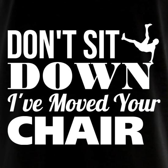 Don't Sit Down I've Moved Your Chair t shirt