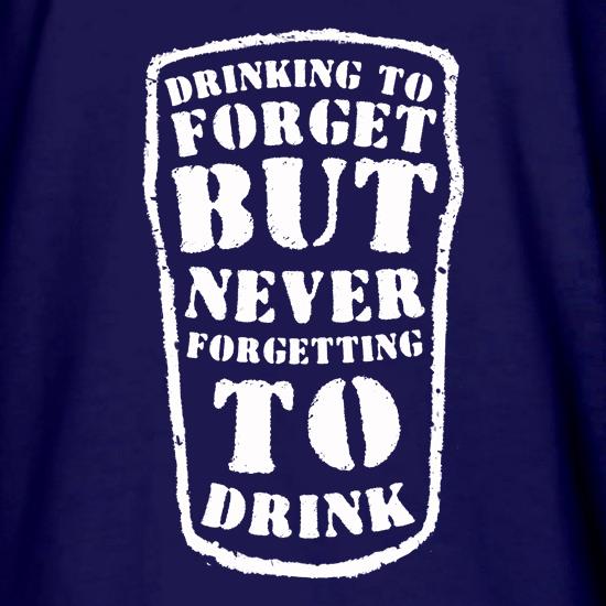 Drinking To Forget But Never Forgetting To Drink t shirt