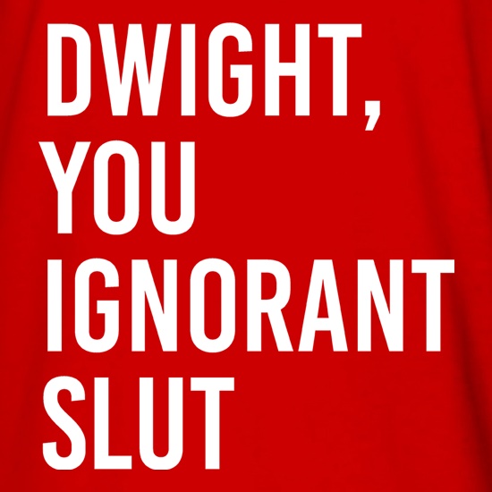 Dwight, You Ignorant Slut t shirt