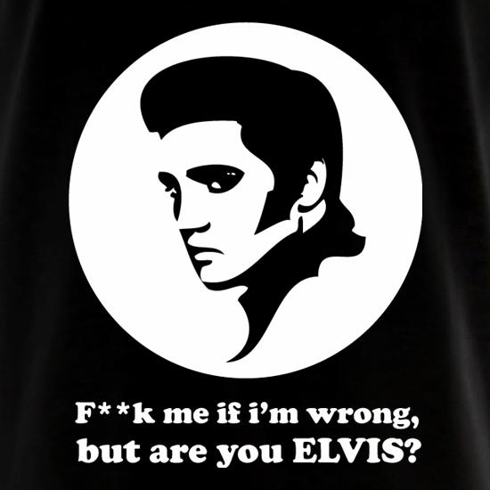F**k Me If I'm Wrong, But Are You Elvis? t shirt