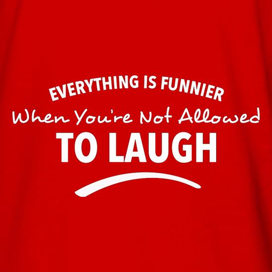 Everything Is Funnier When You're Not Allowed To Laugh t shirt