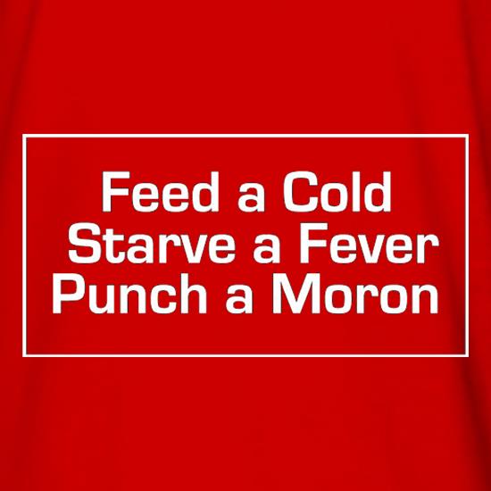 Feed A Cold Starve A Fever Punch A Moron t shirt