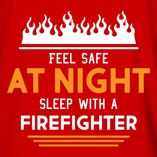 Feel Safe At Night, Sleep With A Firefighter t shirt