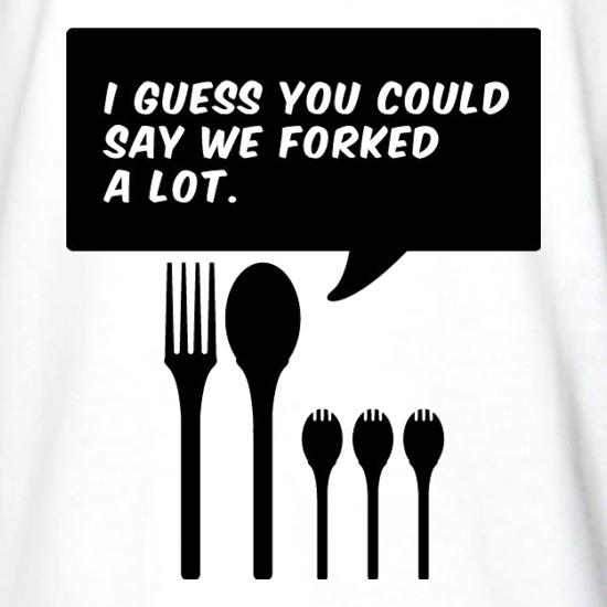 I Guess You Could Say We Forked A Lot t shirt