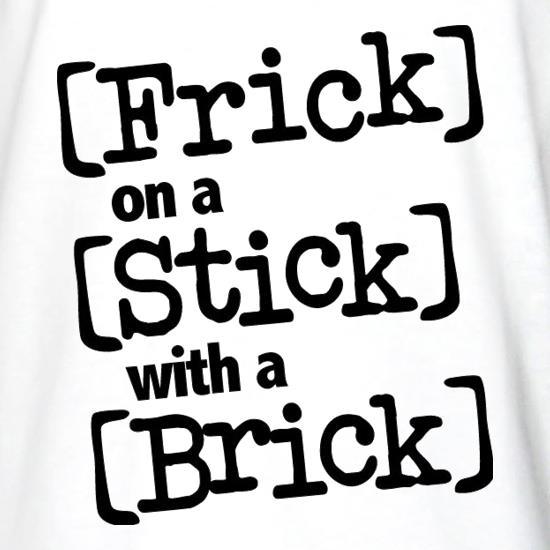 Frick on a Stick with a Brick t shirt