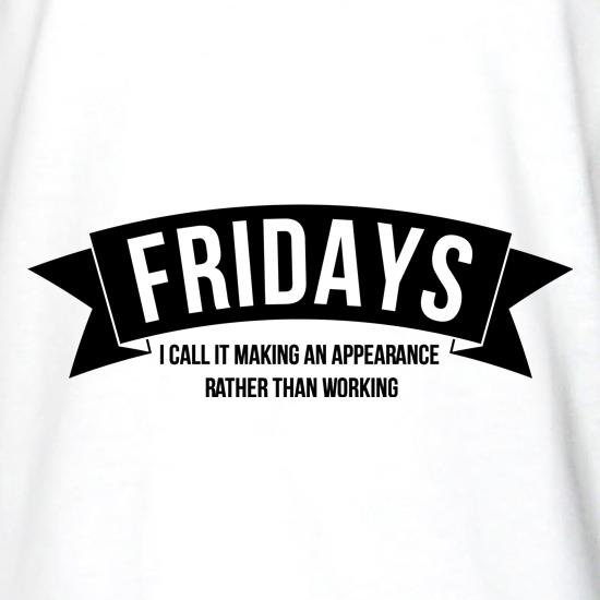 Fridays - i call it making an appearance rather than work! t shirt