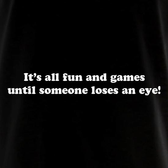 It's All Fun And Games Until Someone Loses An Eye! t shirt