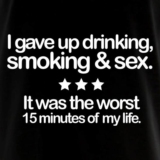 I Gave Up Drinking, Smoking & Sex t shirt