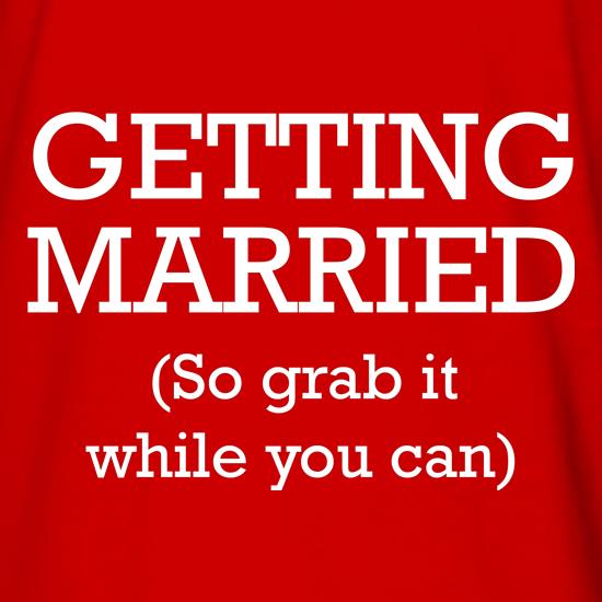 Getting Married (so grab it while you can) t shirt