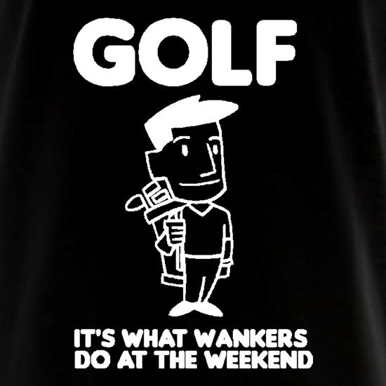 Golf. It's what w**kers do at the weekend t shirt