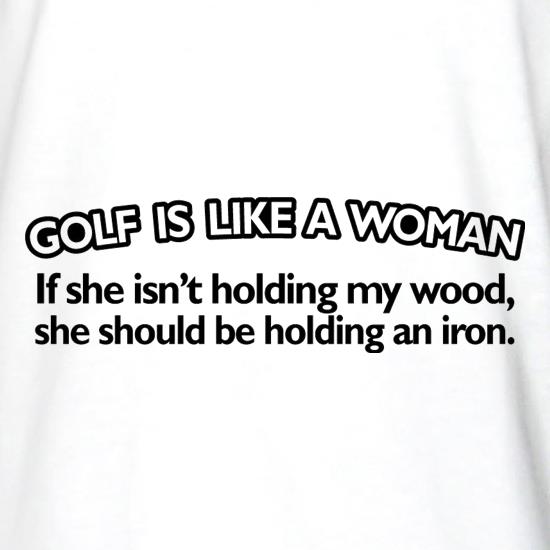 Golf Is Like A Woman t shirt