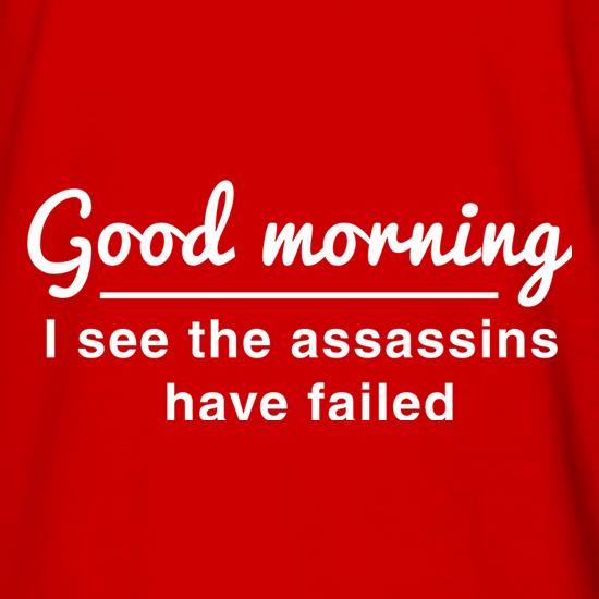Good Morning, I See The Assassins Have Failed t shirt