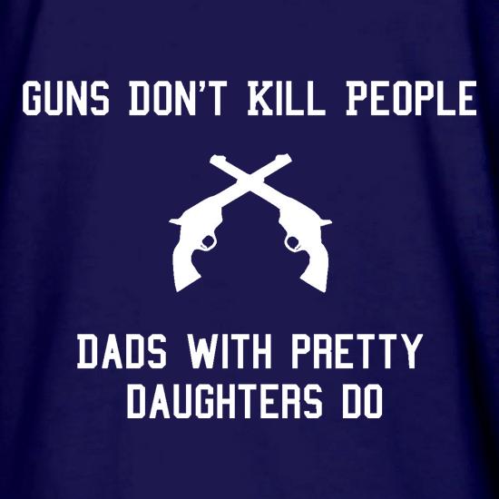 Guns Don't Kill People Dads With Pretty Daughters Do t shirt
