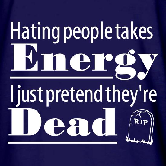 Hating people takes energy, I just pretend they're dead t shirt