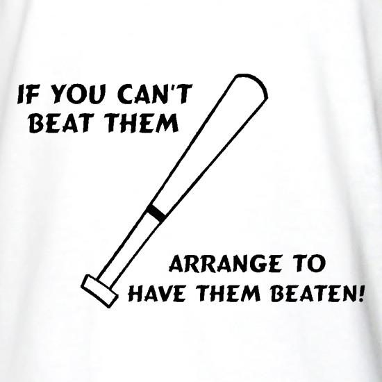 If you can't beat them, arrange to have them beaten t shirt