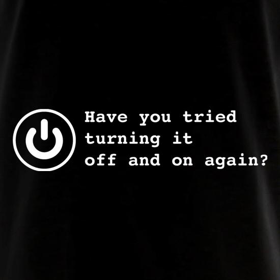 Have You Tried Turning It Off And On Again? t shirt
