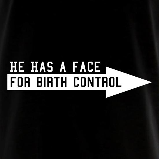 He has a face for birth control t shirt