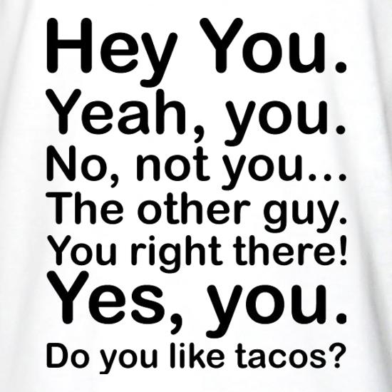 Hey You Yeah You...Do You Like Tacos? t shirt