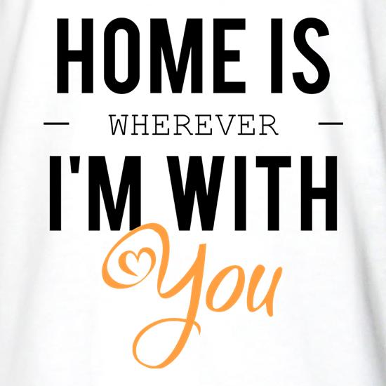 Home Is Wherever I'm With You t shirt