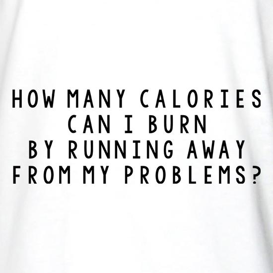 How Many Calories Can I Burn By Running Away From My Problems? t shirt