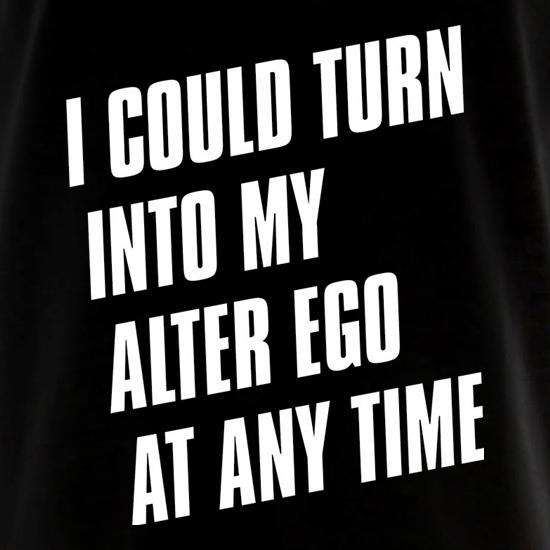 I Could Turn Into My Alter Ego At Anytime t shirt