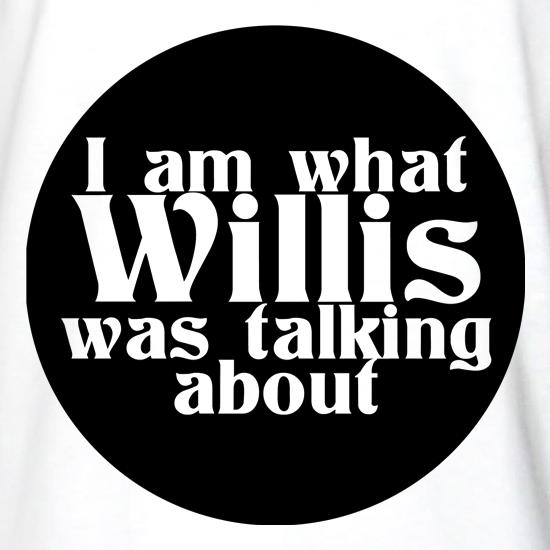 I am what Willis was talking about t shirt