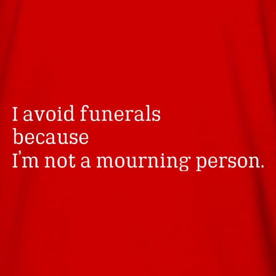 I Avoid Funerals Because I'm Not A Mourning Person t shirt