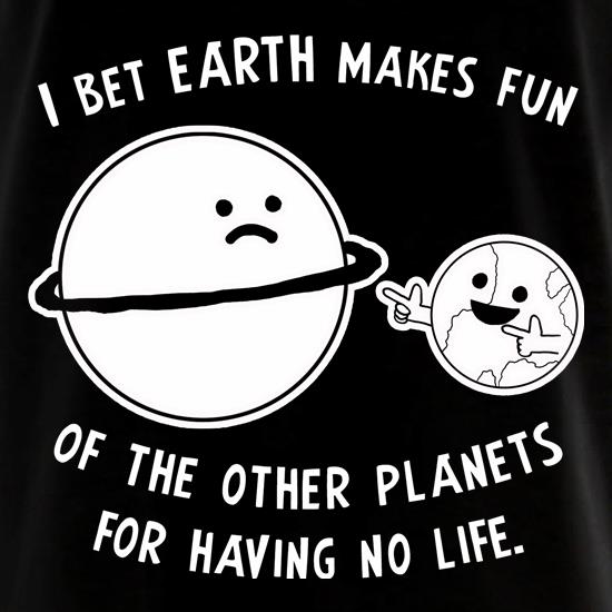 I Bet Earth Makes Fun Of The Other Planets For Having No life t shirt