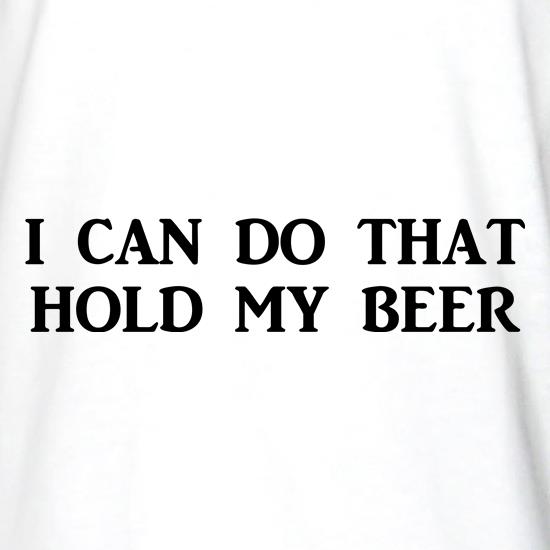 I Can Do That Hold My Beer t shirt