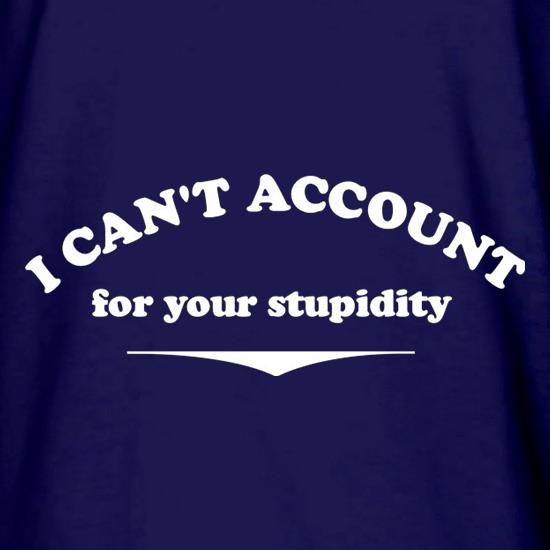 I Can't Account For Your Stupidity t shirt