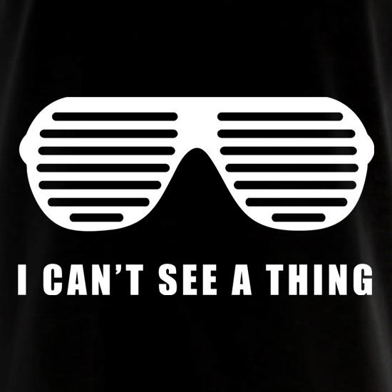 I Can't See A Thing t shirt