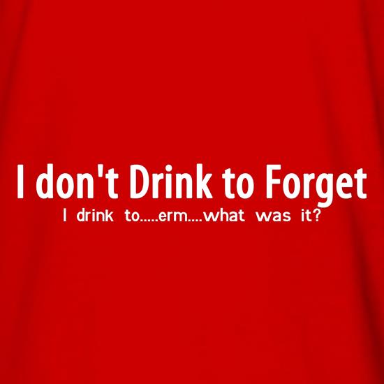 I don't drink to forget, i drink to...erm...what was it? t shirt