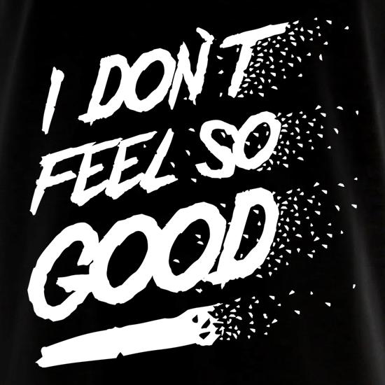 I don't feel so Good t shirt