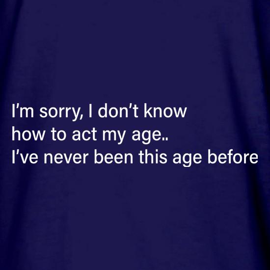 I Don't Know How To Act My Age t shirt