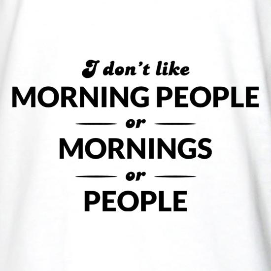I Don't Like Morning People, Or Mornings, Or People t shirt