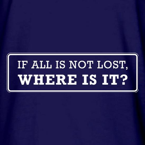 If All Is Not Lost Where Is It? t shirt