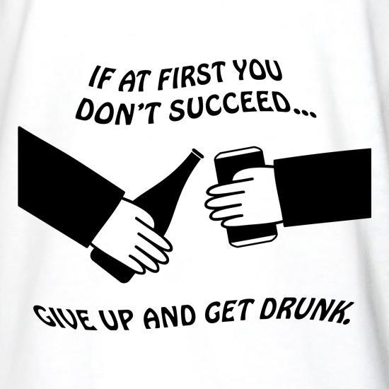 If at first you don't succeed give up and get drunk t shirt