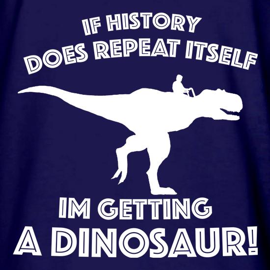If History Does Repeat Itself, Im Getting A Dinosaur! t shirt