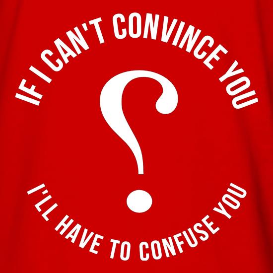 If i can't convince you, I'll have to confuse you t shirt