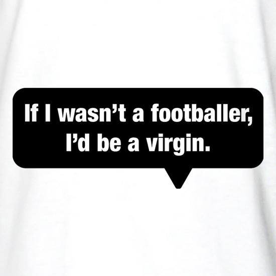 If I Wasn't A Footballer, I'd Be A Virgin t shirt