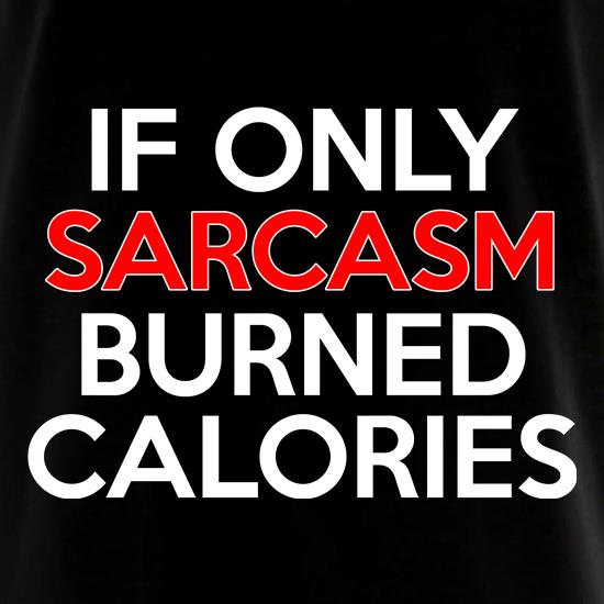 If only sarcasm burned calories t shirt