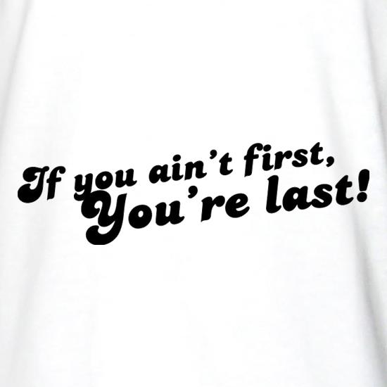If You Ain't First, You're Last! t shirt