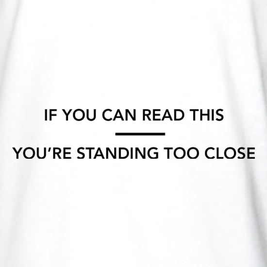 If You Can Read This You're Standing Too Close t shirt