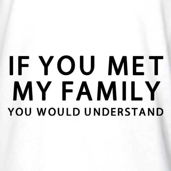 If You Met My Family You Would Understand t shirt
