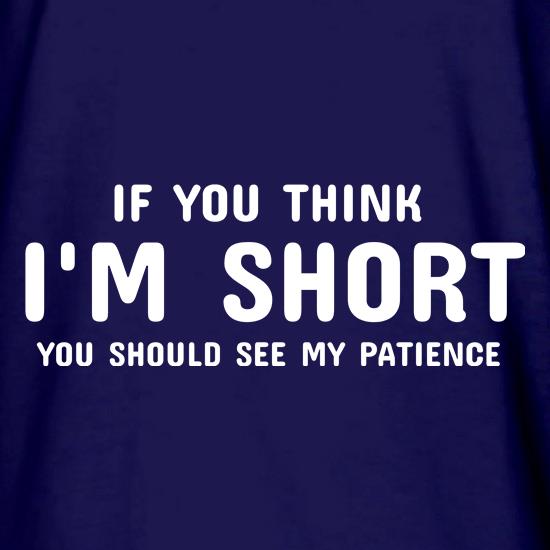 If you think i'm short you should see my patience t shirt