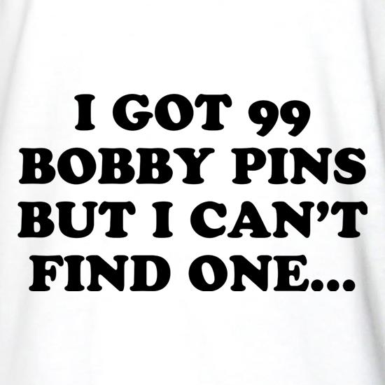 I Got 99 Bobby Pins But I Can't Find One... t shirt